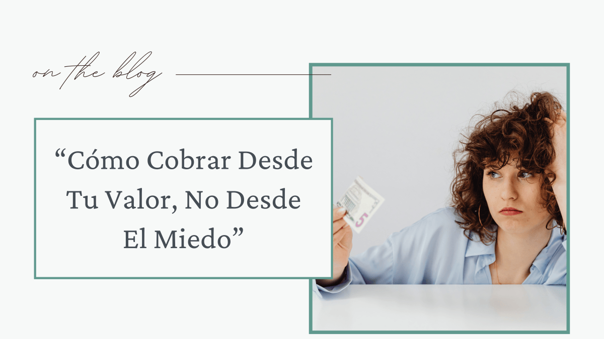 Cómo Cobrar Desde Tu Valor, No Desde El&nbsp;Miedo